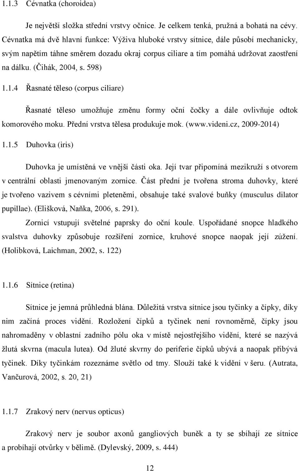 598) 1.1.4 Řasnaté těleso (corpus ciliare) Řasnaté těleso umožňuje změnu formy oční čočky a dále ovlivňuje odtok komorového moku. Přední vrstva tělesa produkuje mok. (www.videni.cz, 2009-2014) 1.1.5 Duhovka (iris) Duhovka je umístěná ve vnější části oka.