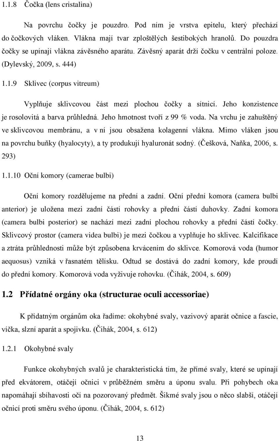 1.9 Sklivec (corpus vitreum) Vyplňuje sklivcovou část mezi plochou čočky a sítnicí. Jeho konzistence je rosolovitá a barva průhledná. Jeho hmotnost tvoří z 99 % voda.