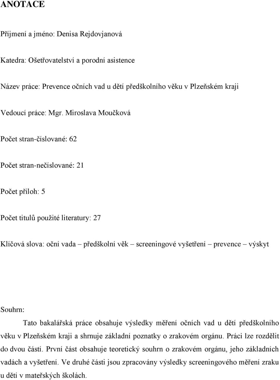 prevence výskyt Souhrn: Tato bakalářská práce obsahuje výsledky měření očních vad u dětí předškolního věku v Plzeňském kraji a shrnuje základní poznatky o zrakovém orgánu.