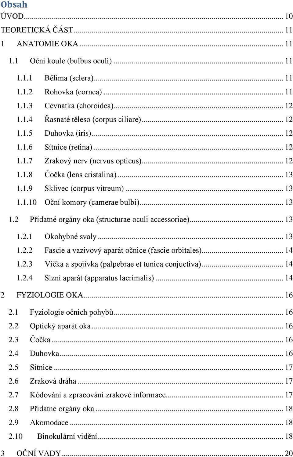 .. 13 1.2 Přídatné orgány oka (structurae oculi accessoriae)... 13 1.2.1 Okohybné svaly... 13 1.2.2 Fascie a vazivový aparát očnice (fascie orbitales)... 14 1.2.3 Víčka a spojivka (palpebrae et tunica conjuctiva).