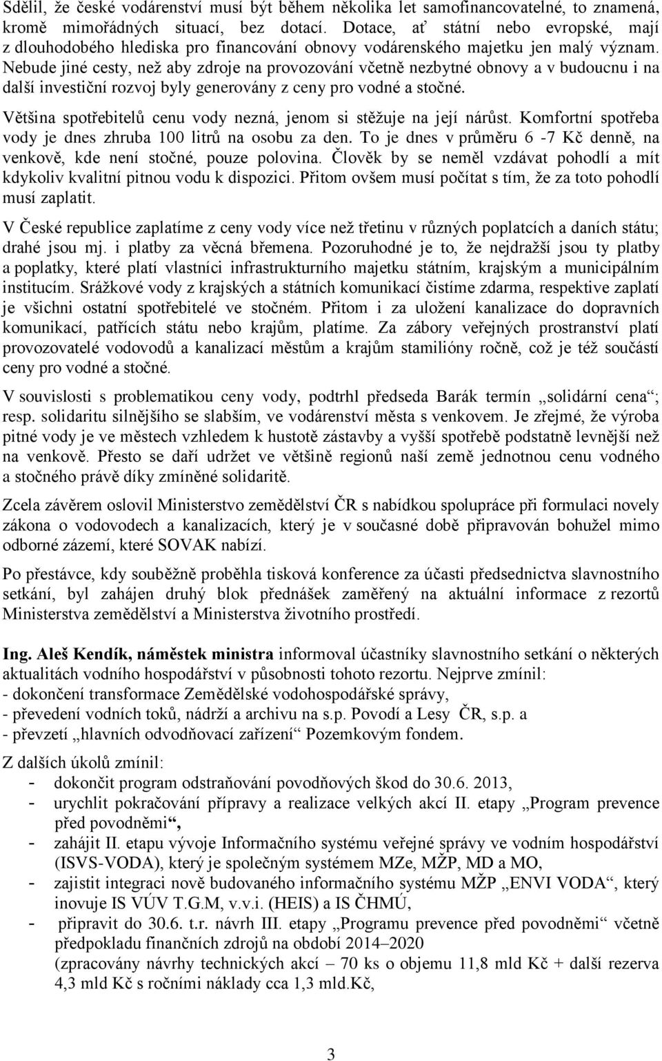 Nebude jiné cesty, než aby zdroje na provozování včetně nezbytné obnovy a v budoucnu i na další investiční rozvoj byly generovány z ceny pro vodné a stočné.