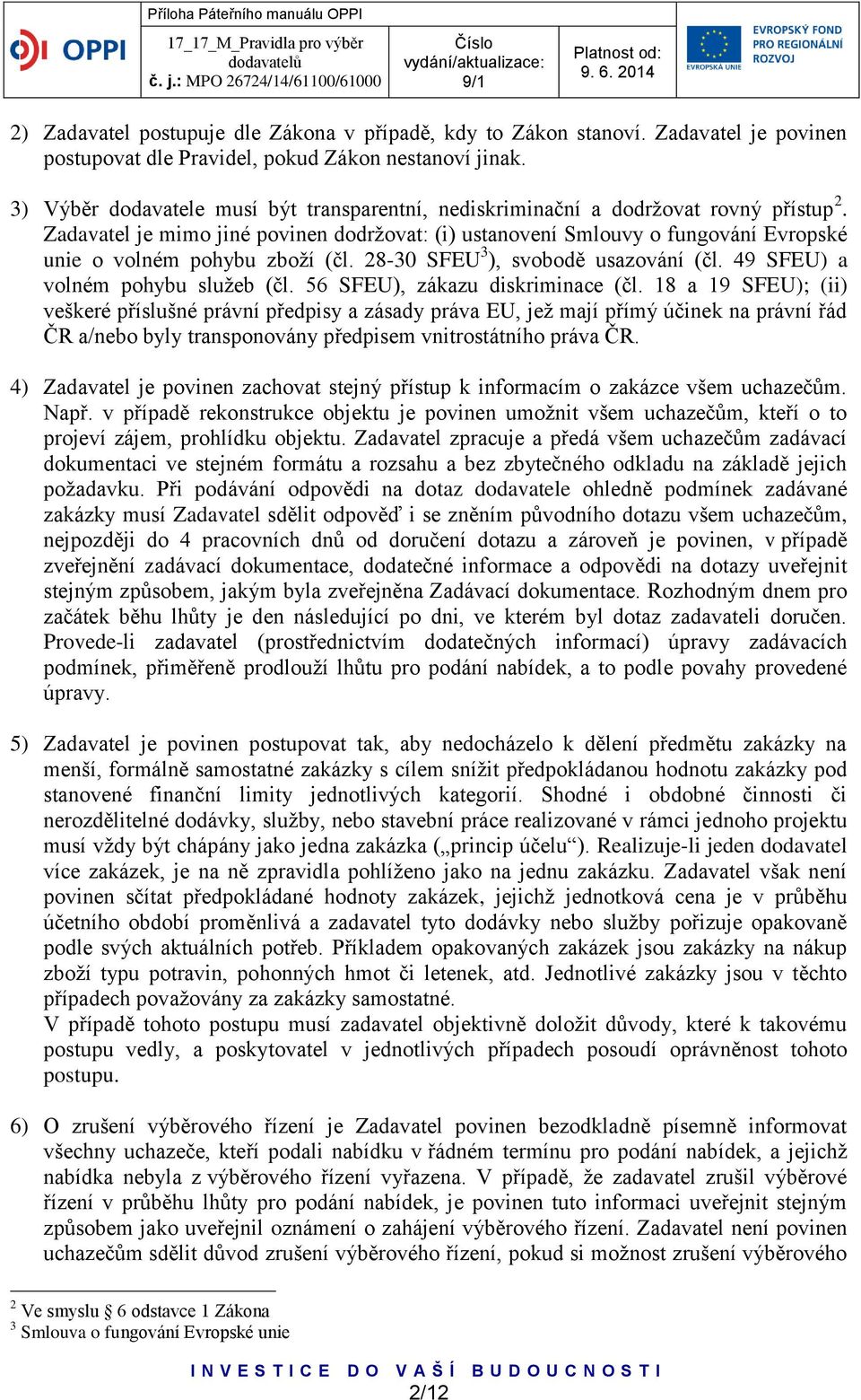 Zadavatel je mimo jiné povinen dodržovat: (i) ustanovení Smlouvy o fungování Evropské unie o volném pohybu zboží (čl. 28-30 SFEU 3 ), svobodě usazování (čl. 49 SFEU) a volném pohybu služeb (čl.