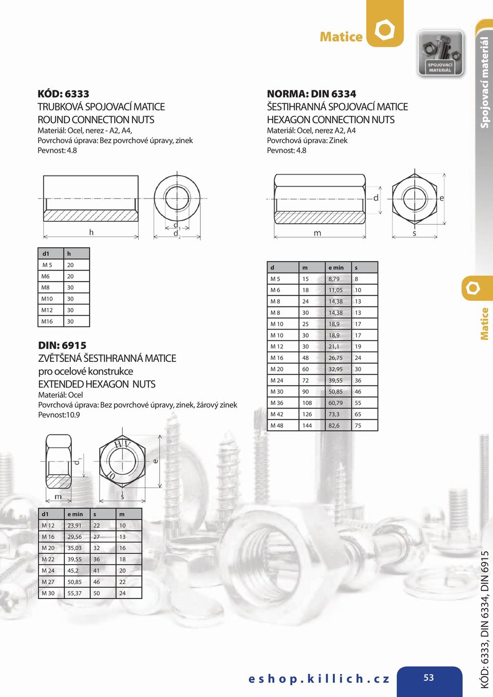 9 NORMA: DIN 6334 ŠESTIHRANNÁ SPOJOVACÍ MATICE HEXAGON CONNECTION NUTS d e in s M 5 15 8,79 8 M 6 18 11,05 10 M 8 24 14,38 13 M 8 30 14,38 13 M 10 25 18,9 17 M 10 30 18,9 17 M 12 30 21,1 19 M