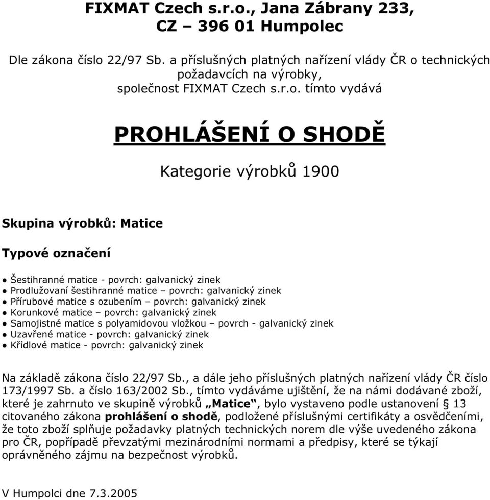 povrch: galvanický zinek které je zahrnuto ve skupině výrobků Matice, bylo vystaveno podle ustanovení 13 citovaného zákona prohlášení o shodě, podložené příslušnými certifikáty a osvědčeními,