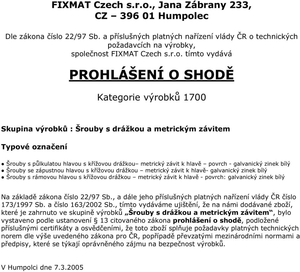 zahrnuto ve skupině výrobků Šrouby s drážkou a metrickým závitem, bylo vystaveno podle ustanovení 13 citovaného zákona prohlášení o shodě, podložené příslušnými certifikáty a osvědčeními, že