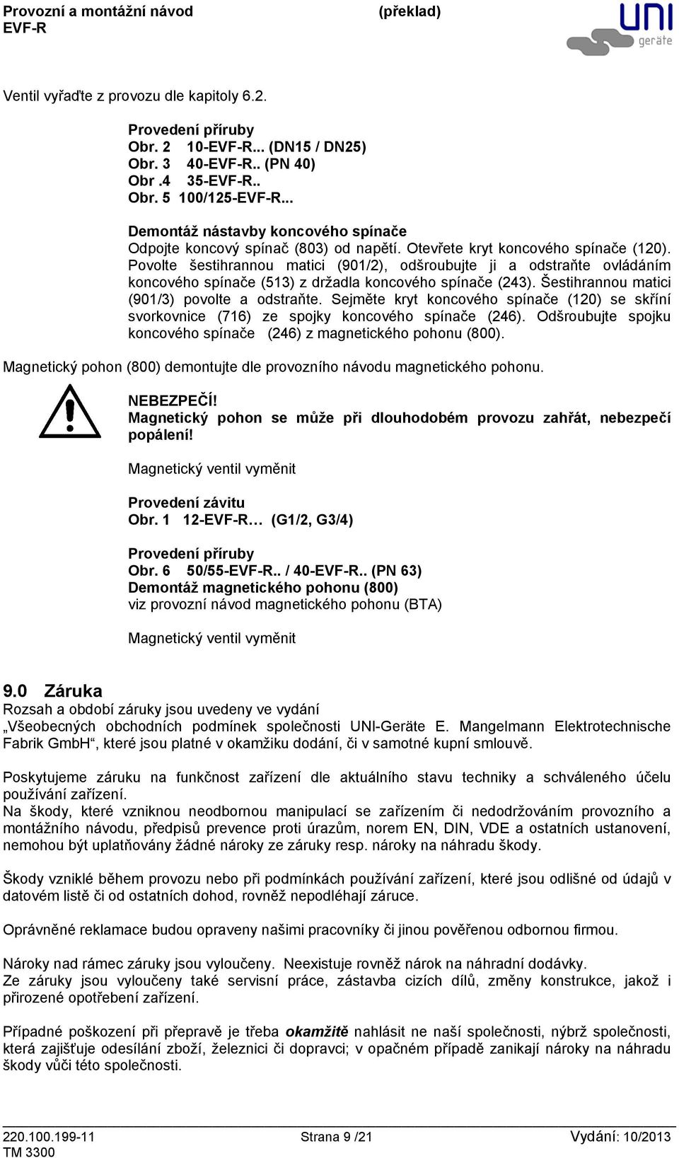 Povolte šestihrannou matici (901/2), odšroubujte ji a odstraňte ovládáním koncového spínače (513) z držadla koncového spínače (243). Šestihrannou matici (901/3) povolte a odstraňte.