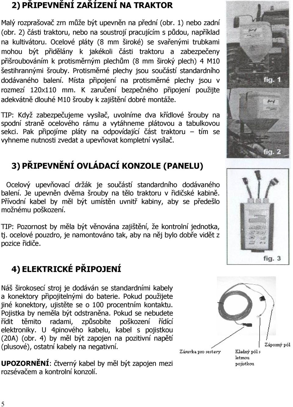 Protisměrné plechy jsou součástí standardního dodávaného balení. Místa připojení na protisměrné plechy jsou v rozmezí 120x110 mm.