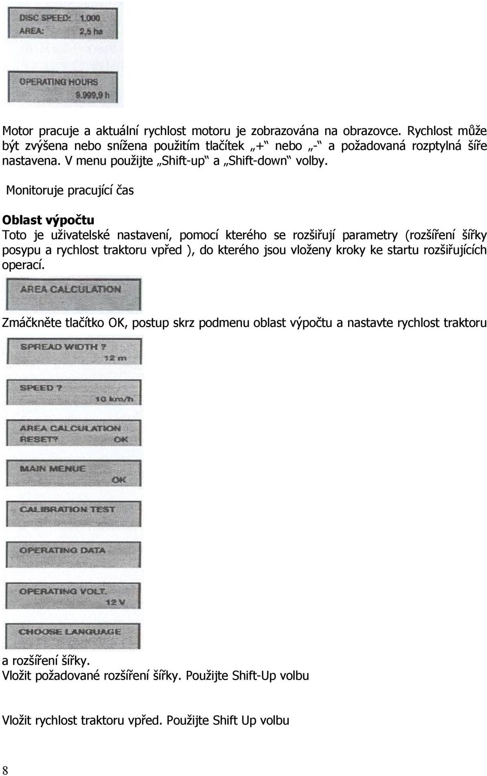 Monitoruje pracující čas Oblast výpočtu Toto je uživatelské nastavení, pomocí kterého se rozšiřují parametry (rozšíření šířky posypu a rychlost traktoru vpřed ), do