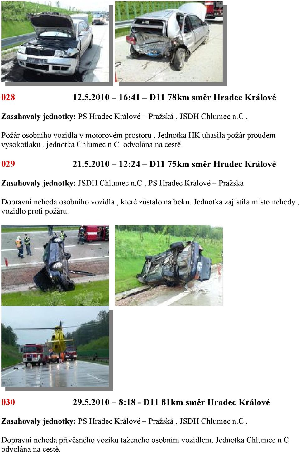 2010 12:24 D11 75km směr Hradec Králové, PS Hradec Králové Pražská Dopravní nehoda osobního vozidla, které zůstalo na boku.