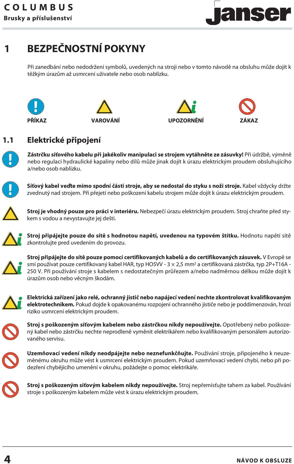 Při údržbě, výměně nebo regulaci hydraulické kapaliny nebo dílů může jinak dojít k úrazu elektrickým proudem obsluhujícího a/nebo osob nablízku.