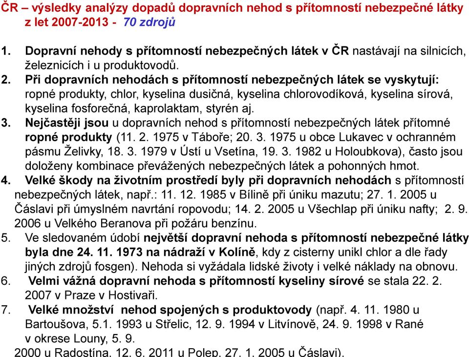 Při dopravních nehodách s přítomností nebezpečných látek se vyskytují: ropné produkty, chlor, kyselina dusičná, kyselina chlorovodíková, kyselina sírová, kyselina fosforečná, kaprolaktam, styrén aj.