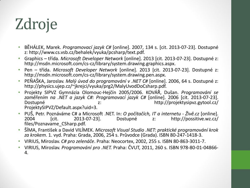 2013 [cit. 2013-07-23]. Dostupné z: http://msdn.microsoft.com/cs-cz/library/system.drawing.pen.aspx. PEŇAŠKA, Jaroslav. Malý úvod do programování v.net C# [online]. 2006, 64 s.