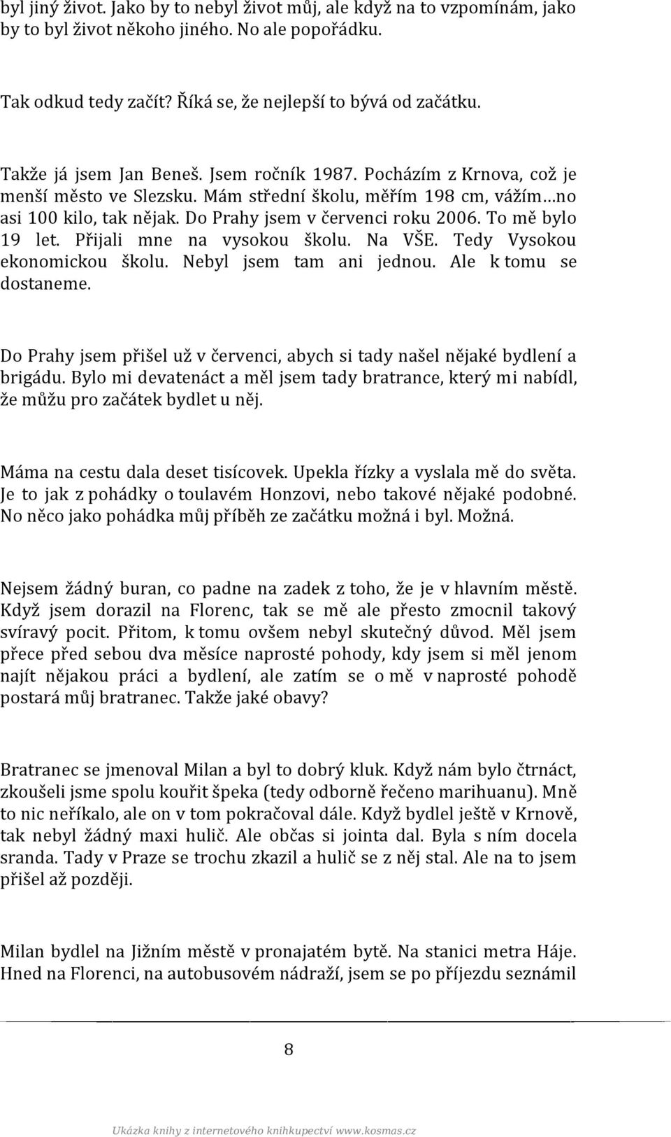 To mě bylo 19 let. Přijali mne na vysokou školu. Na VŠE. Tedy Vysokou ekonomickou školu. Nebyl jsem tam ani jednou. Ale k tomu se dostaneme.