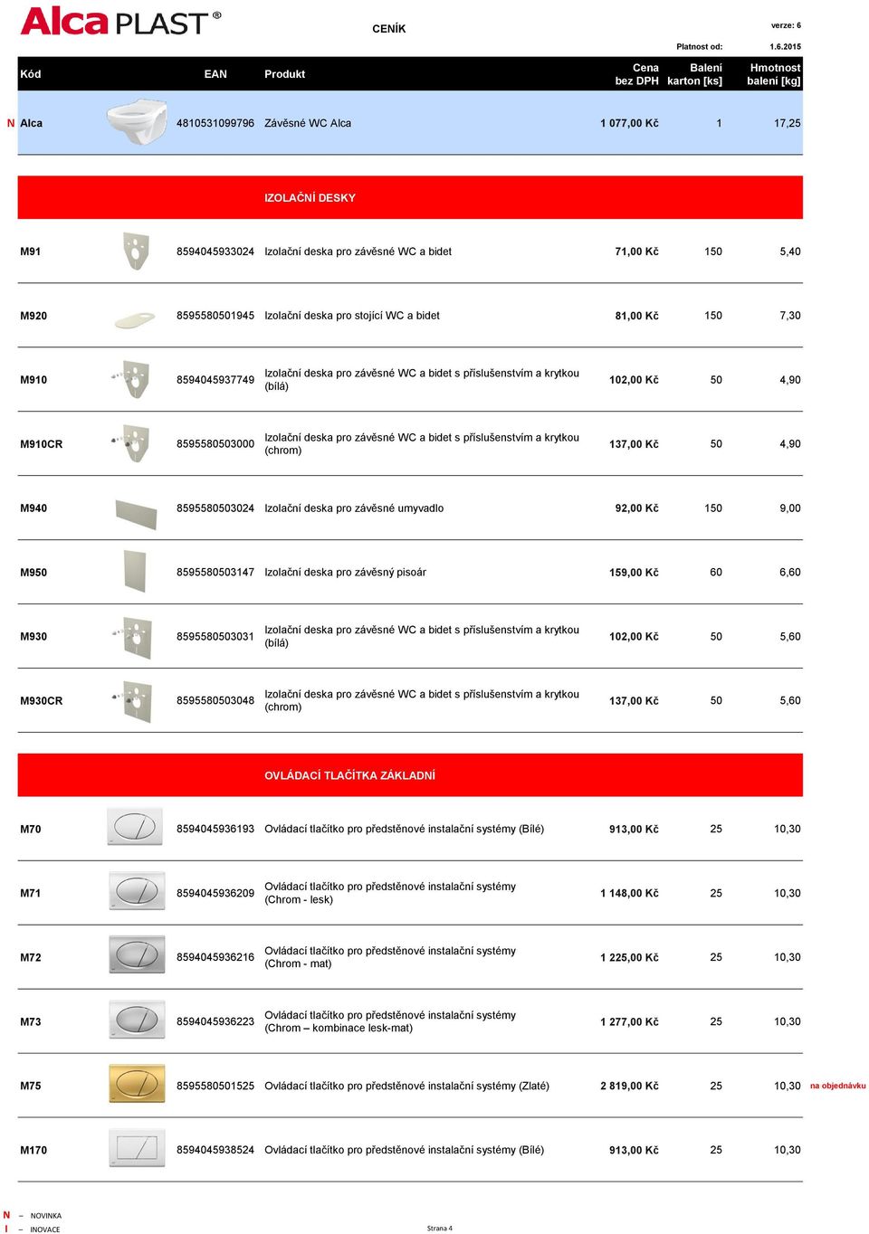 příslušenstvím a krytkou (chrom) 137,00 Kč 50 4,90 M940 8595580503024 Izolační deska pro závěsné umyvadlo 92,00 Kč 150 9,00 M950 8595580503147 Izolační deska pro závěsný pisoár 159,00 Kč 60 6,60 M930