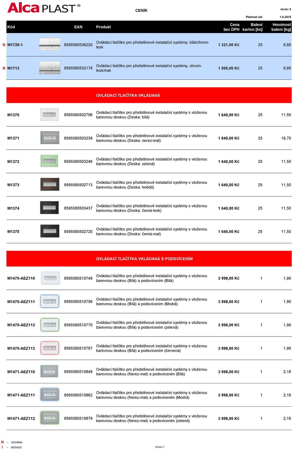 M1371 8595580503239 Ovládací tlačítko pro předstěnové instalační systémy s vloženou barevnou deskou (Deska: nerez-mat) 1 640,00 Kč 25 18,70 M1372 8595580503246 Ovládací tlačítko pro předstěnové