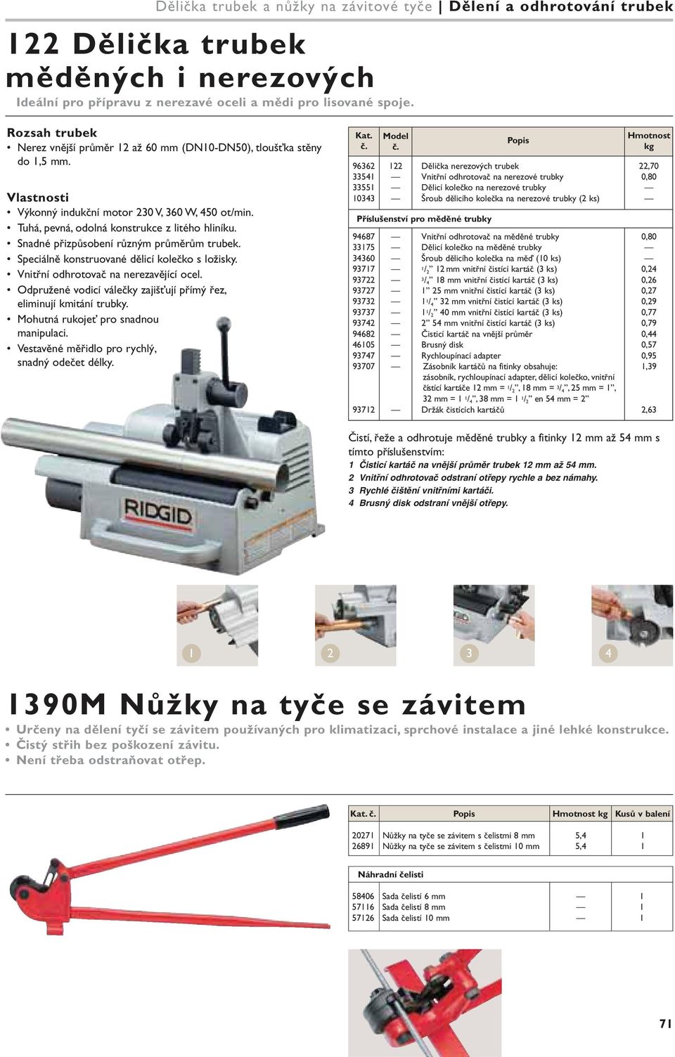 Snadné přizpůsobení různým průměrům trubek. Speciálně konstruované dělicí s ložisky. Vnitřní odhrotovač na nerezavějící ocel. Odpružené vodicí válečky zajišťují přímý řez, eliminují kmitání trubky.