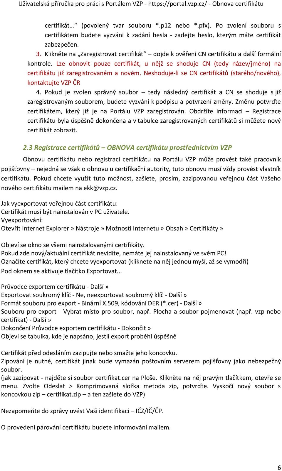 Lze obnovit pouze certifikát, u nějž se shoduje CN (tedy název/jméno) na certifikátu již zaregistrovaném a novém. Neshoduje-li se CN certifikátů (starého/nového), kontaktujte VZP ČR 4.