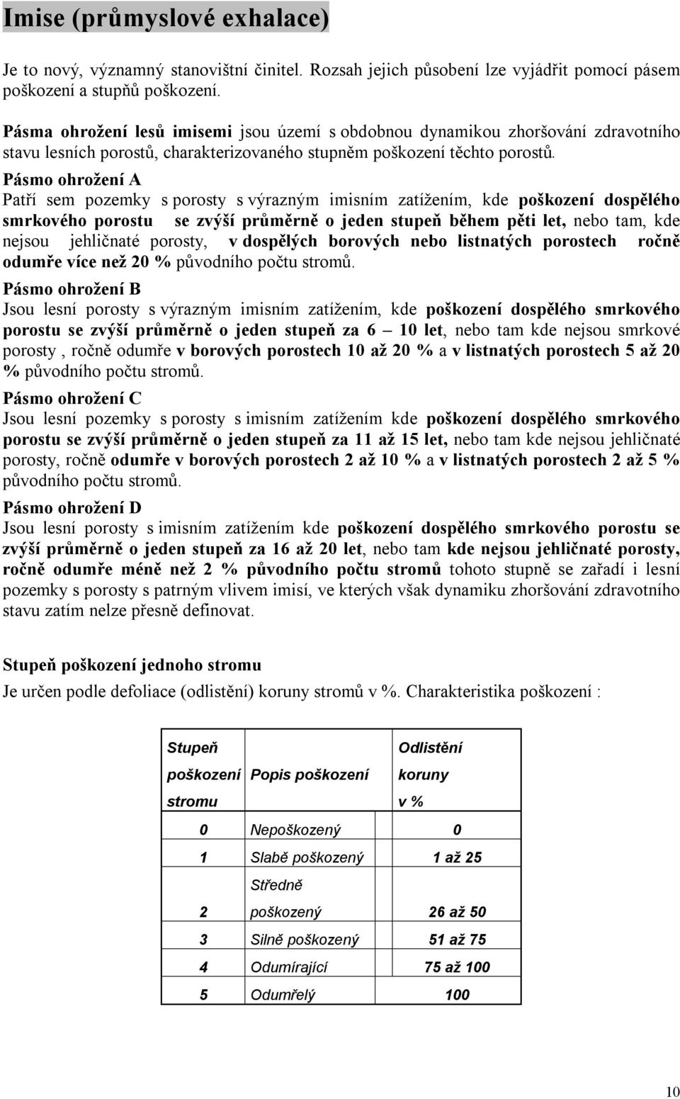 Pásmo ohrožení A Patří sem pozemky s porosty s výrazným imisním zatížením, kde poškození dospělého smrkového porostu se zvýší průměrně o jeden stupeň během pěti let, nebo tam, kde nejsou jehličnaté