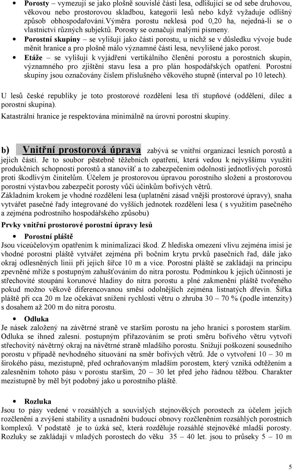 Porostní skupiny se vylišují jako části porostu, u nichž se v důsledku vývoje bude měnit hranice a pro plošně málo významné části lesa, nevylišené jako porost.