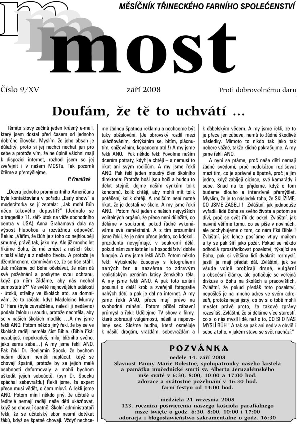 Myslím, že jeho obsah je ukázòováním, dotýkáním se, bitím, plácnu- následky. Mimoto to nikdo tak jako tak dùležitý, proto si jej nechci nechat jen pro tím, snižováním, kopancem atd.