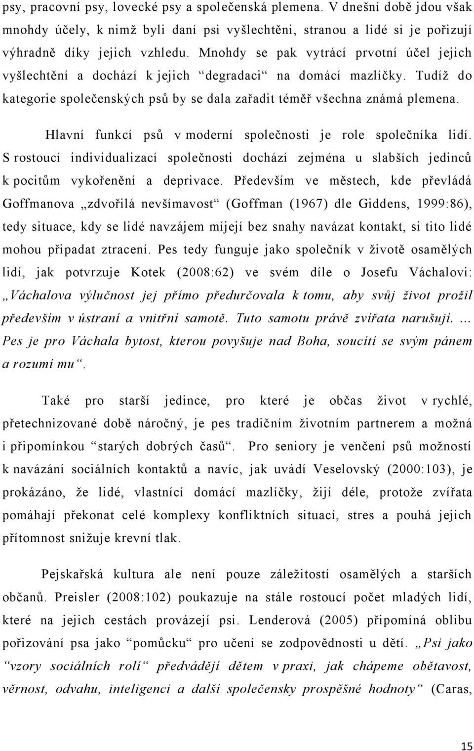 Hlavní funkcí psů v moderní společnosti je role společníka lidí. S rostoucí individualizací společnosti dochází zejména u slabších jedinců k pocitům vykořenění a deprivace.