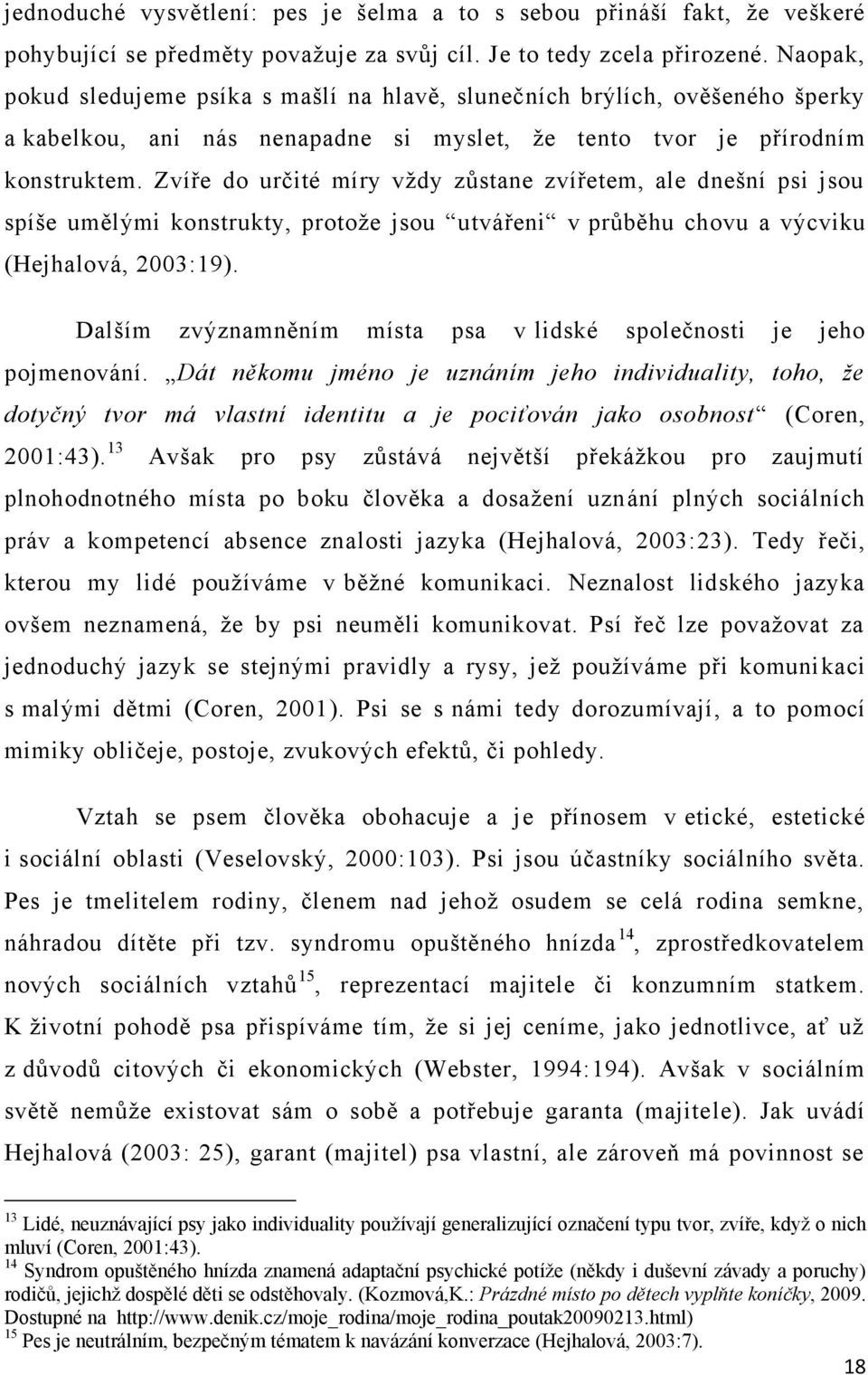 Zvíře do určité míry vţdy zůstane zvířetem, ale dnešní psi jsou spíše umělými konstrukty, protoţe jsou utvářeni v průběhu chovu a výcviku (Hejhalová, 2003:19).