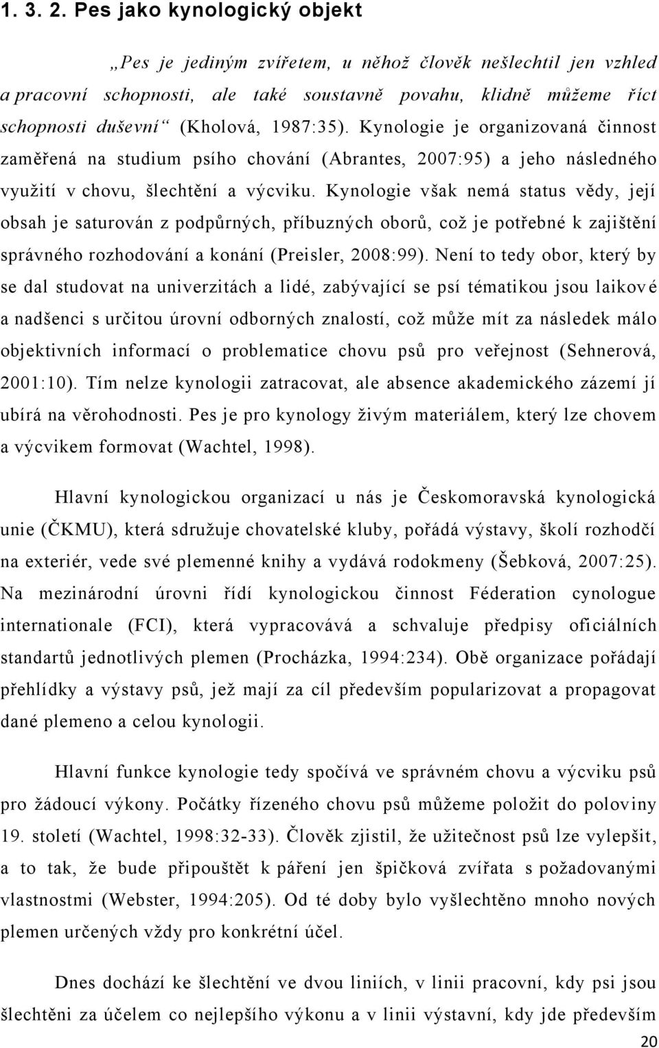 Kynologie je organizovaná činnost zaměřená na studium psího chování (Abrantes, 2007:95) a jeho následného vyuţití v chovu, šlechtění a výcviku.