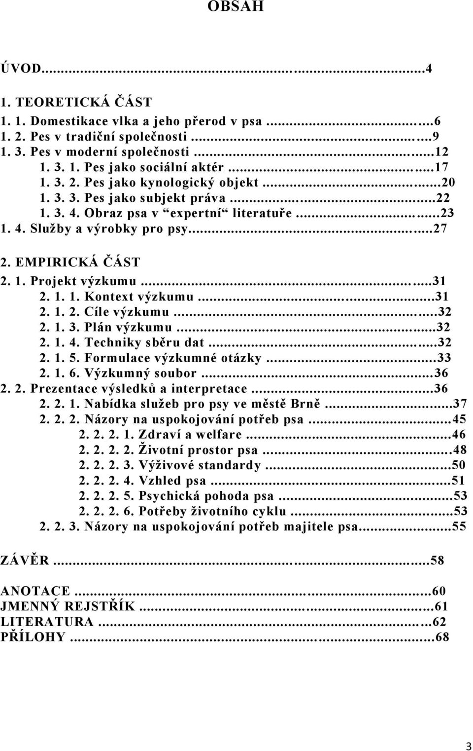 .....31 2. 1. 1. Kontext výzkumu...31 2. 1. 2. Cíle výzkumu...32 2. 1. 3. Plán výzkumu...32 2. 1. 4. Techniky sběru dat...32 2. 1. 5. Formulace výzkumné otázky...33 2. 1. 6. Výzkumný soubor...36 2. 2. Prezentace výsledků a interpretace.