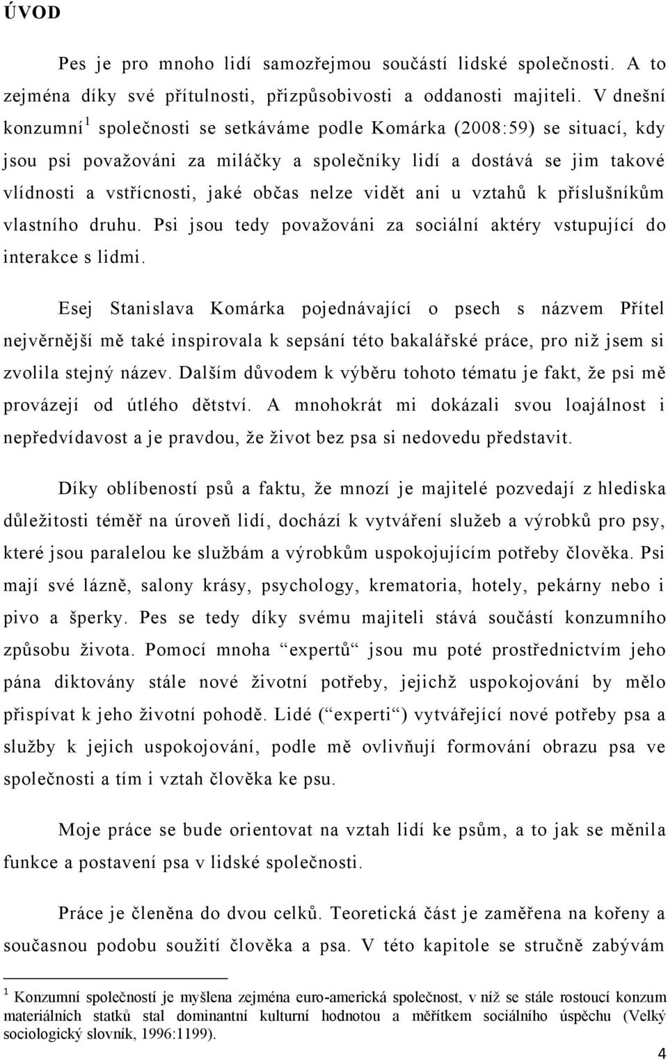 vidět ani u vztahů k příslušníkům vlastního druhu. Psi jsou tedy povaţováni za sociální aktéry vstupující do interakce s lidmi.