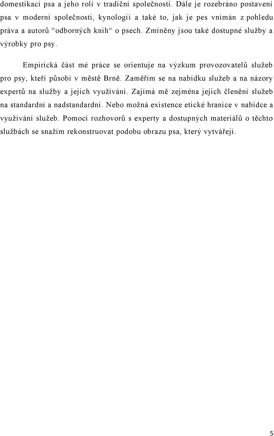 Zmíněny jsou také dostupné sluţby a výrobky pro psy. Empirická část mé práce se orientuje na výzkum provozovatelů sluţeb pro psy, kteří působí v městě Brně.