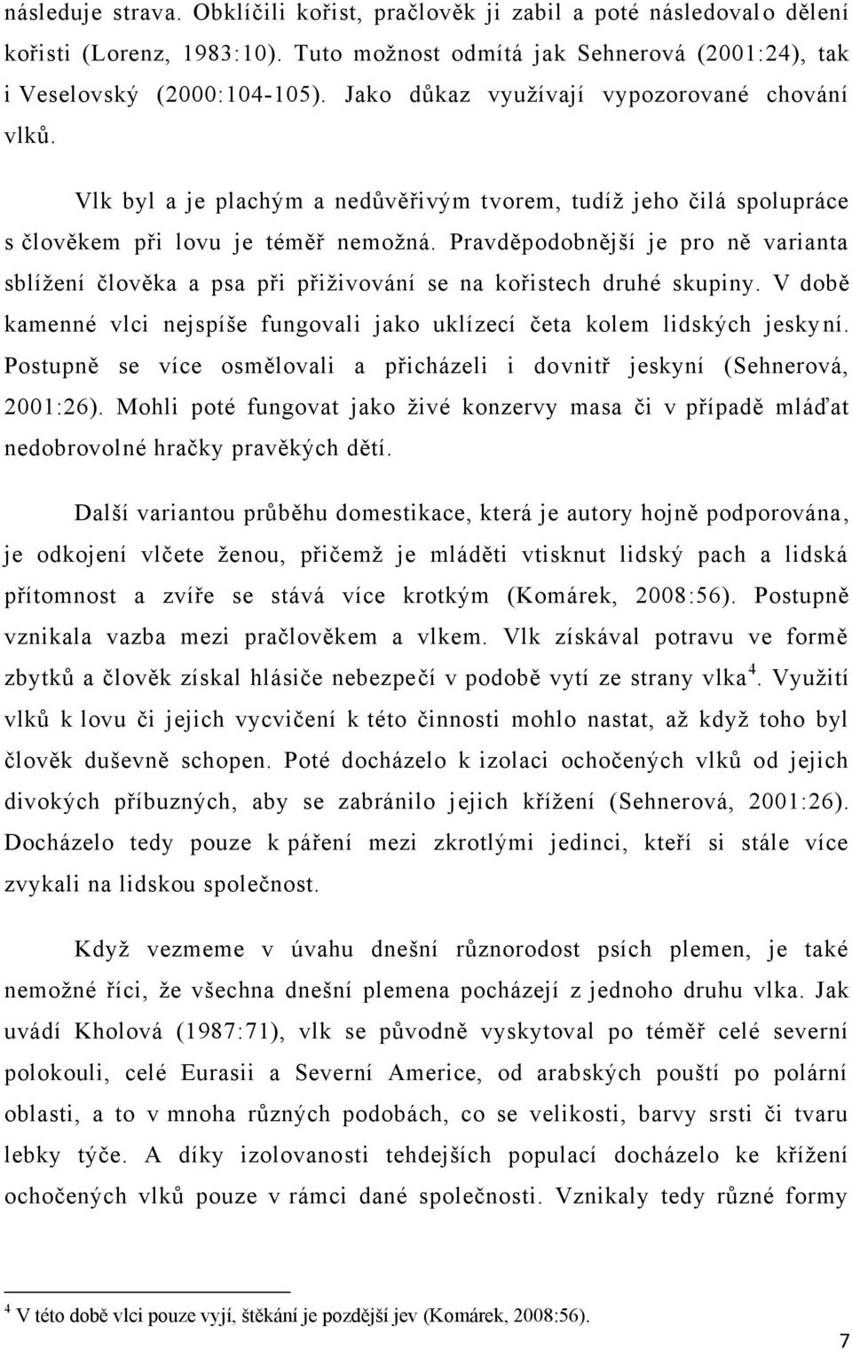 Pravděpodobnější je pro ně varianta sblíţení člověka a psa při přiţivování se na kořistech druhé skupiny. V době kamenné vlci nejspíše fungovali jako uklízecí četa kolem lidských jeskyní.