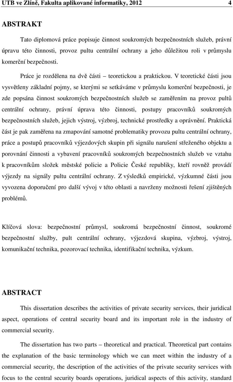 V teoretické části jsou vysvětleny základní pojmy, se kterými se setkáváme v průmyslu komerční bezpečnosti, je zde popsána činnost soukromých bezpečnostních služeb se zaměřením na provoz pultů