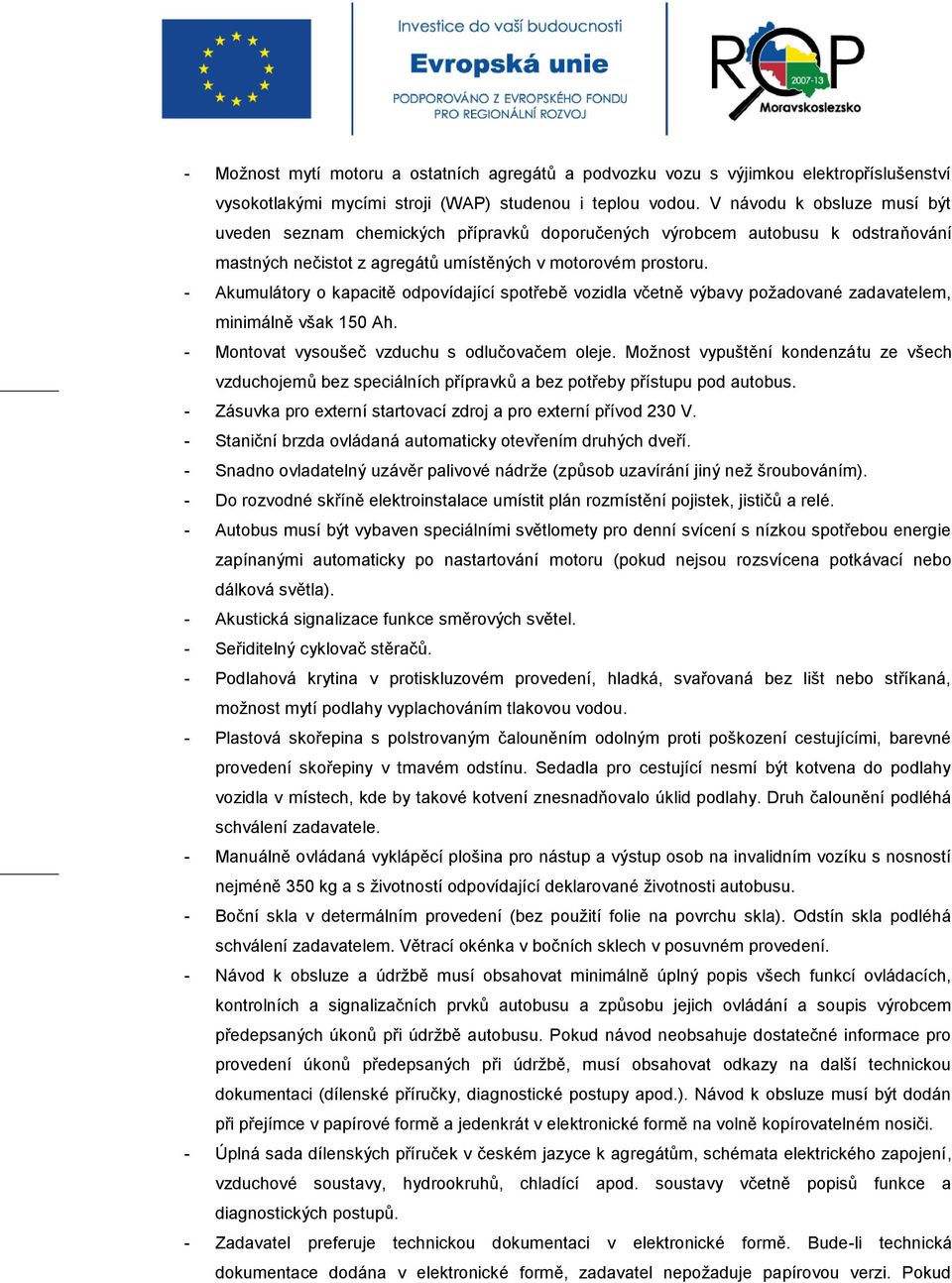 - Akumulátory o kapacitě odpovídající spotřebě vozidla včetně výbavy požadované zadavatelem, minimálně však 150 Ah. - Montovat vysoušeč vzduchu s odlučovačem oleje.