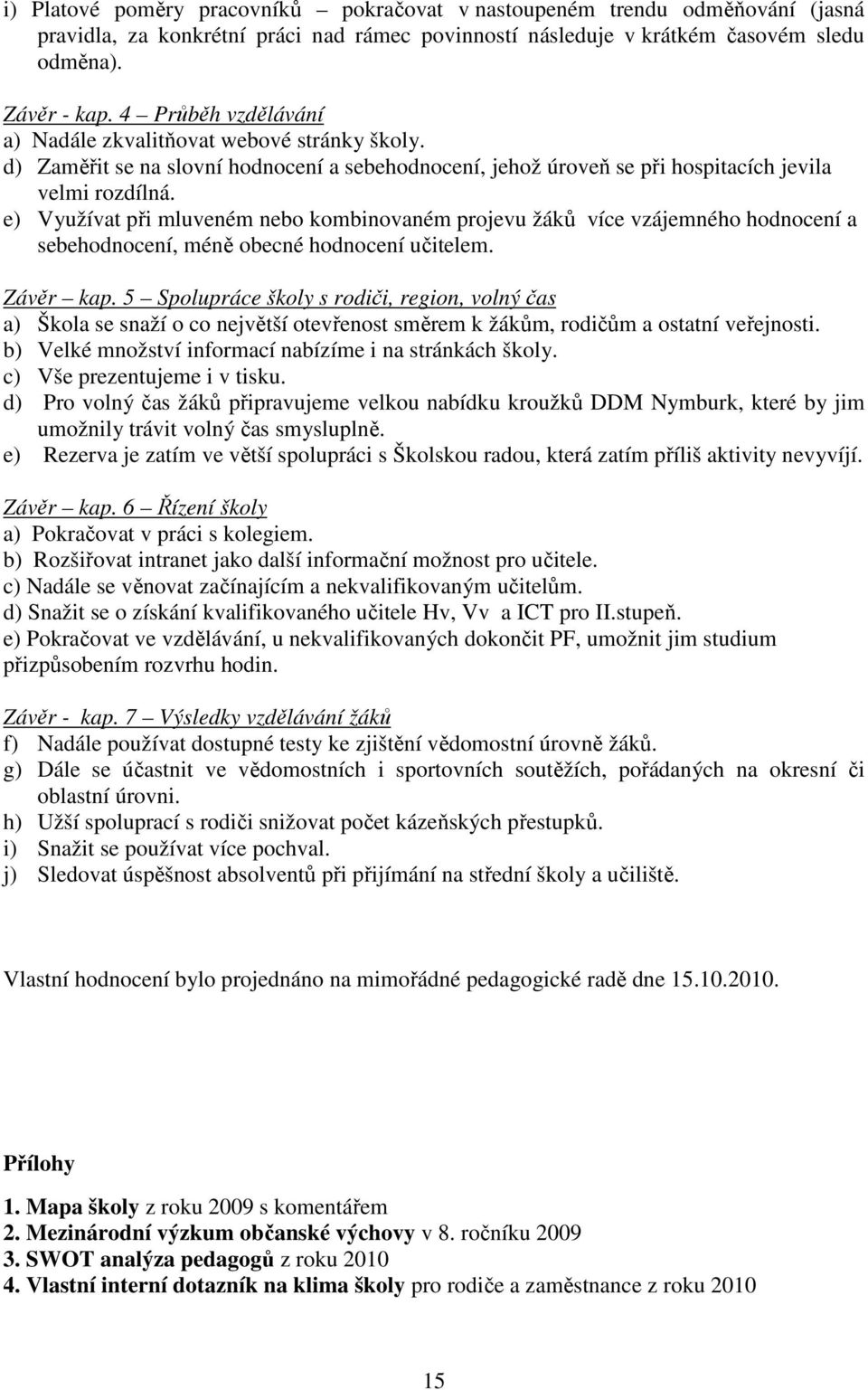 e) Využívat při mluveném nebo kombinovaném projevu žáků více vzájemného hodnocení a sebehodnocení, méně obecné hodnocení učitelem. Závěr kap.