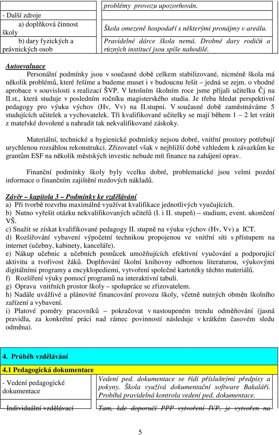 Autoevaluace Personální podmínky jsou v současné době celkem stabilizované, nicméně škola má několik problémů, které řešíme a budeme muset i v budoucnu řešit jedná se zejm.