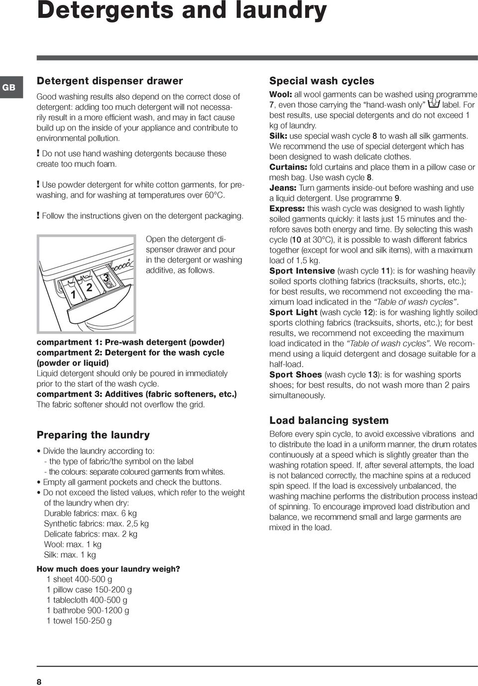 ! Use powder detergent for white cotton garments, for prewashing, and for washing at temperatures over 60 C.! Follow the instructions given on the detergent packaging.