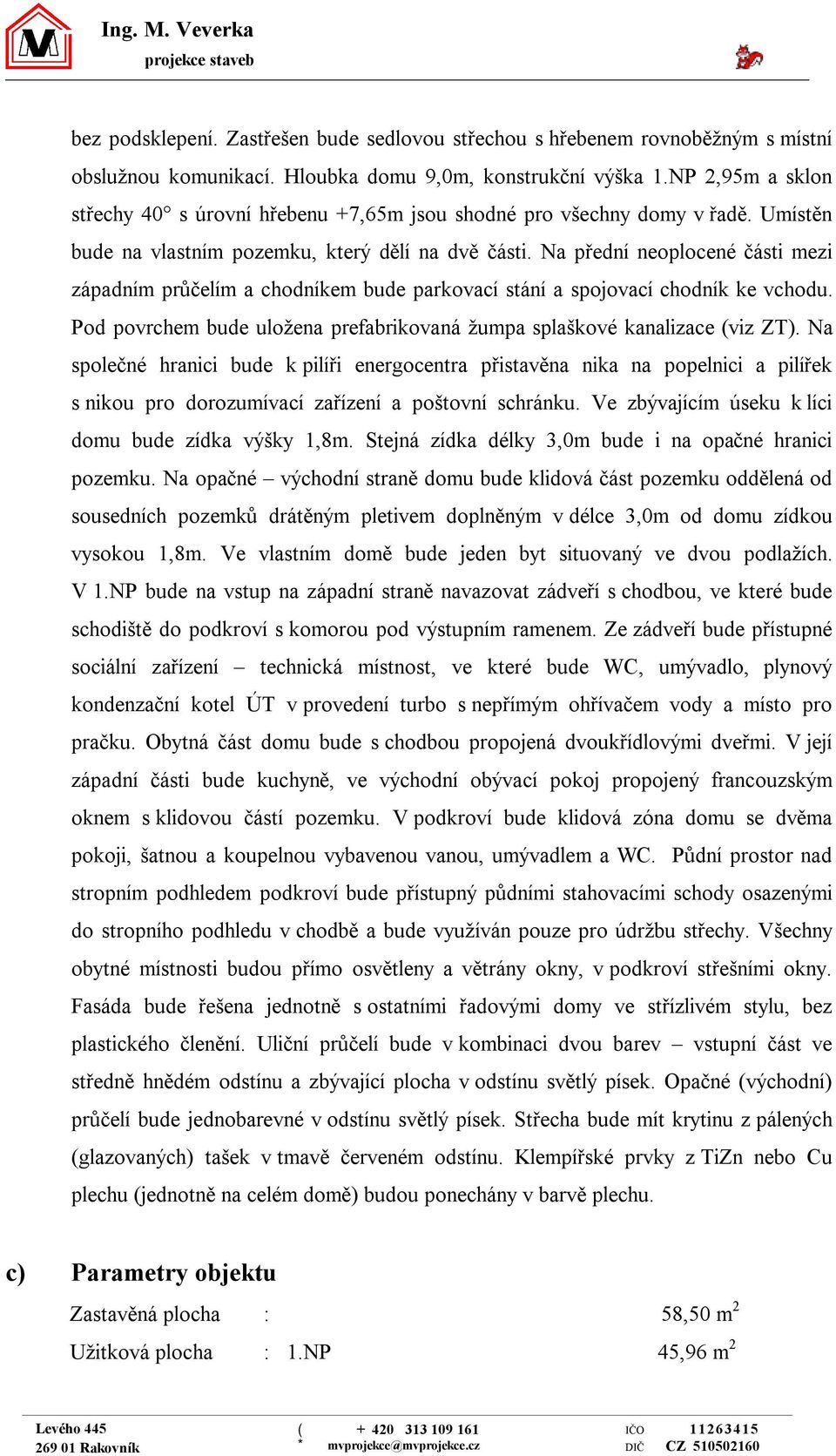 Na přední neoplocené části mezi západním průčelím a chodníkem bude parkovací stání a spojovací chodník ke vchodu. Pod povrchem bude uložena prefabrikovaná žumpa splaškové kanalizace (viz ZT).