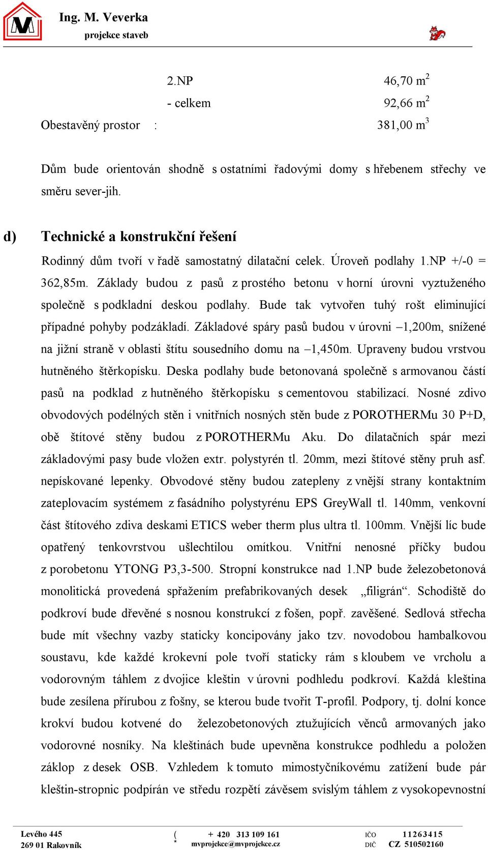 Základy budou z pasů z prostého betonu v horní úrovni vyztuženého společně s podkladní deskou podlahy. Bude tak vytvořen tuhý rošt eliminující případné pohyby podzákladí.