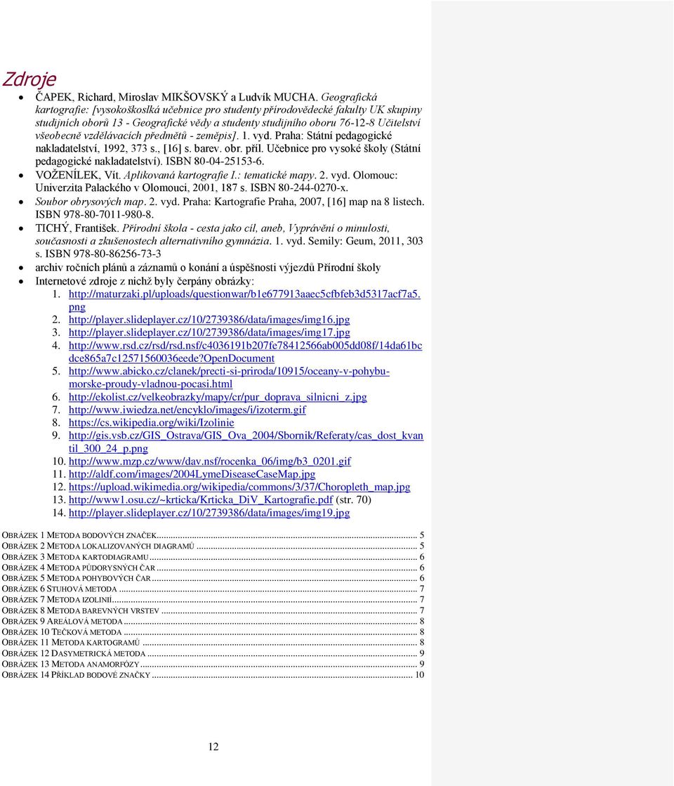 vzdělávacích předmětů - zeměpis]. 1. vyd. Praha: Státní pedagogické nakladatelství, 1992, 373 s., [16] s. barev. obr. příl. Učebnice pro vysoké školy (Státní pedagogické nakladatelství).