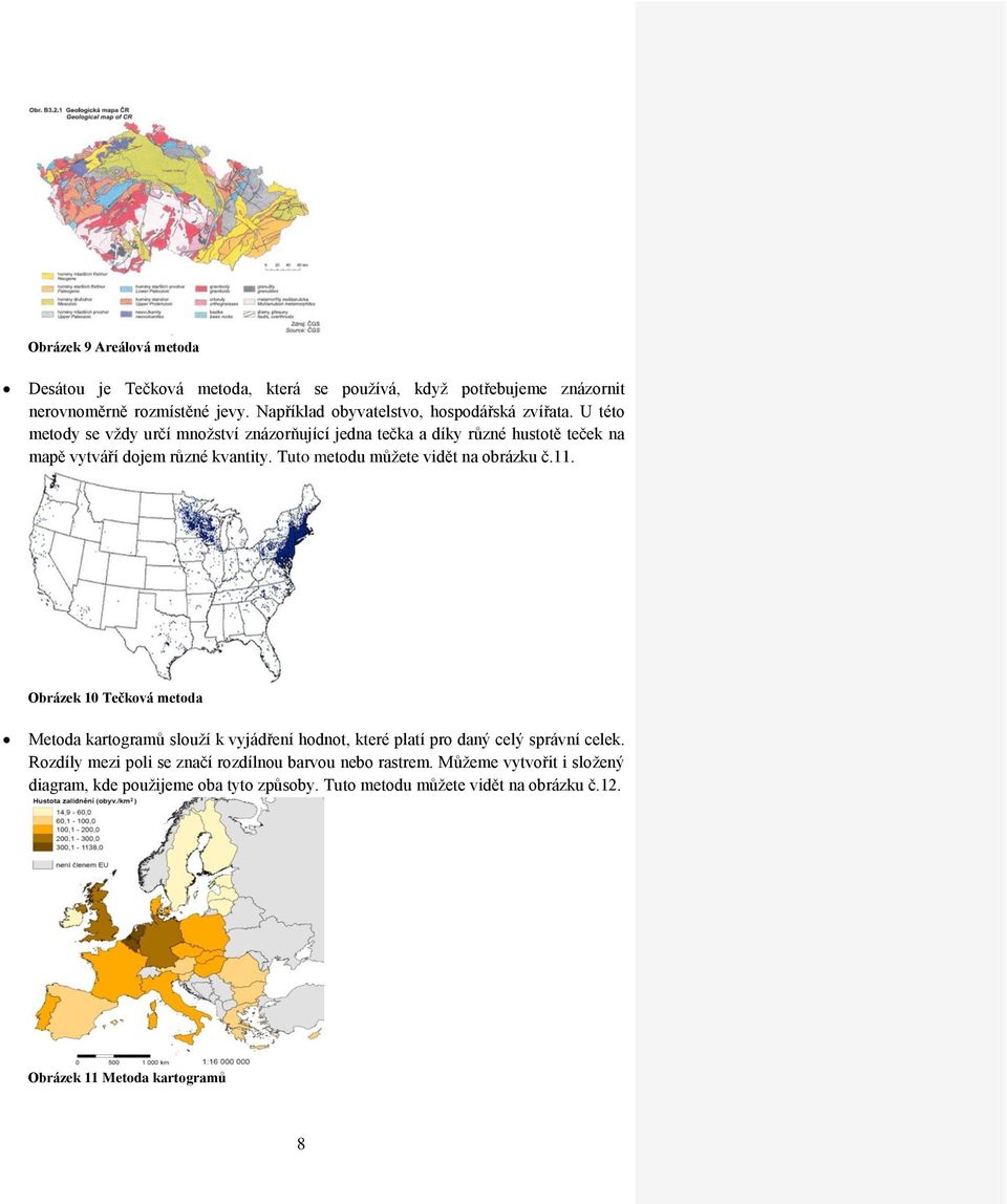 U této metody se vždy určí množství znázorňující jedna tečka a díky různé hustotě teček na mapě vytváří dojem různé kvantity.