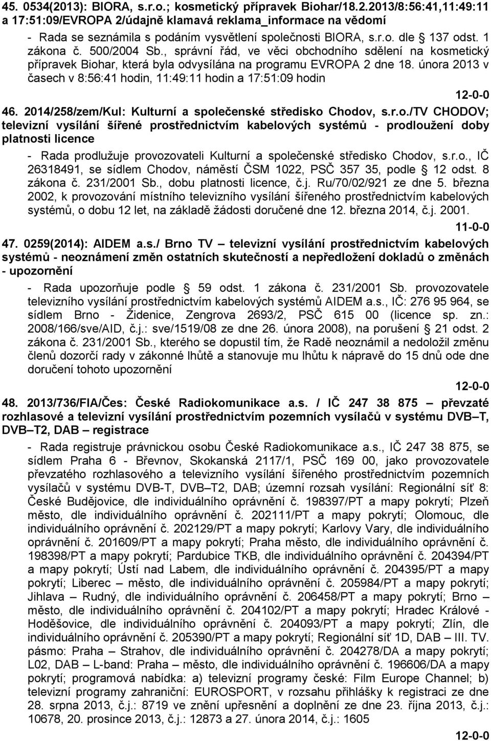 února 2013 v časech v 8:56:41 hodin, 11:49:11 hodin a 17:51:09 hodin 46. 2014/258/zem/Kul: Kulturní a společenské středisko Chodov, s.r.o./tv CHODOV; televizní vysílání šířené prostřednictvím kabelových systémů - prodloužení doby platnosti licence - Rada prodlužuje provozovateli Kulturní a společenské středisko Chodov, s.