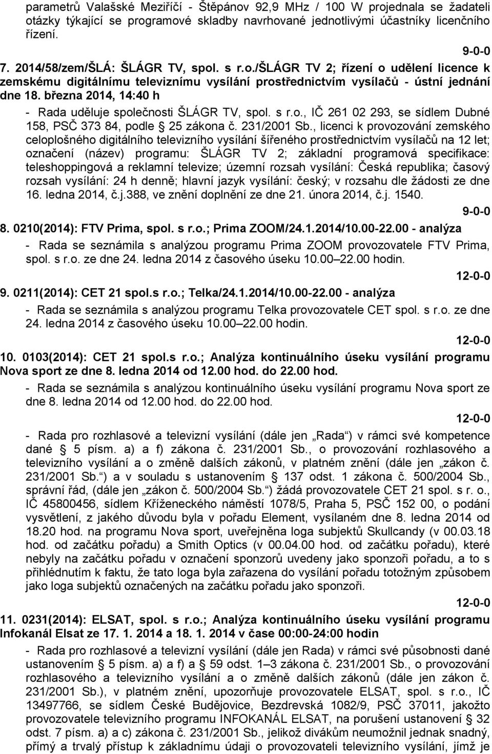 března 2014, 14:40 h - Rada uděluje společnosti ŠLÁGR TV, spol. s r.o., IČ 261 02 293, se sídlem Dubné 158, PSČ 373 84, podle 25 zákona č. 231/2001 Sb.