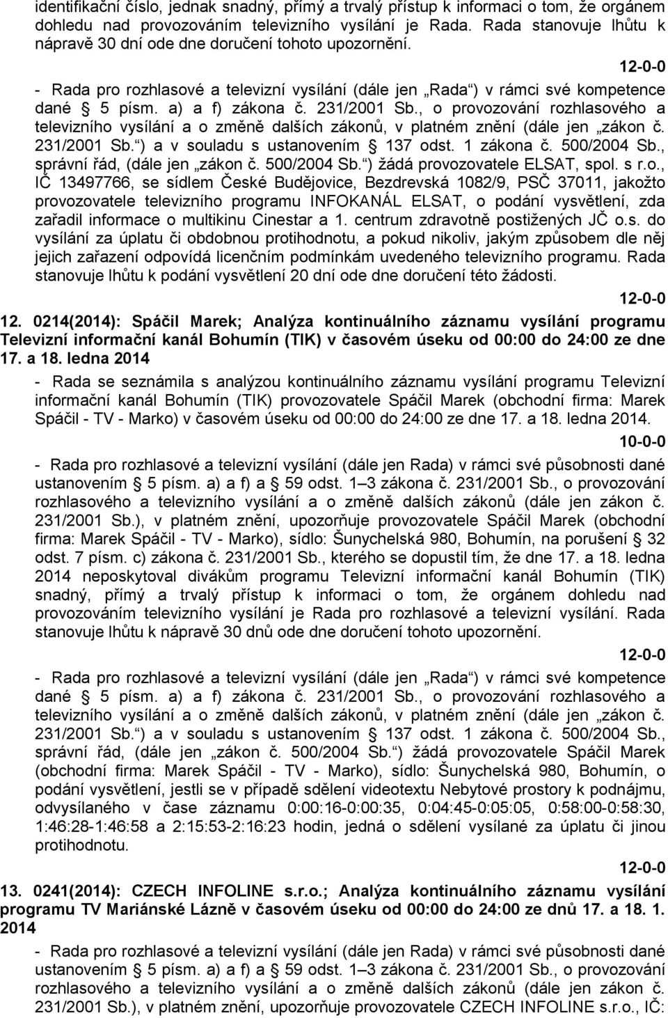 , o provozování rozhlasového a televizního vysílání a o změně dalších zákonů, v platném znění (dále jen zákon č. 231/2001 Sb. ) a v souladu s ustanovením 137 odst. 1 zákona č. 500/2004 Sb.