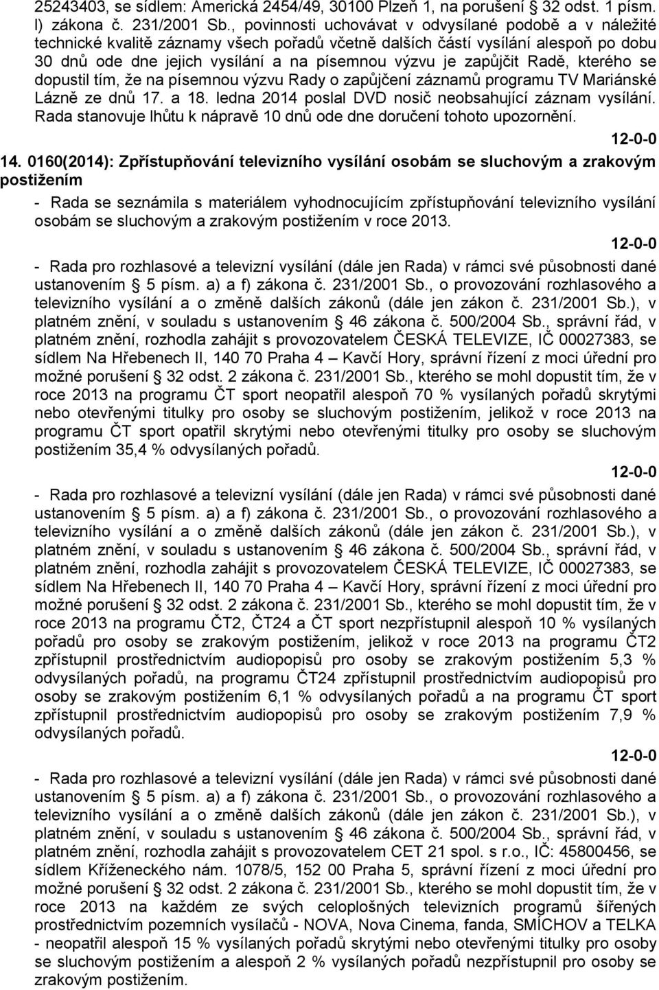 zapůjčit Radě, kterého se dopustil tím, že na písemnou výzvu Rady o zapůjčení záznamů programu TV Mariánské Lázně ze dnů 17. a 18. ledna 2014 poslal DVD nosič neobsahující záznam vysílání.