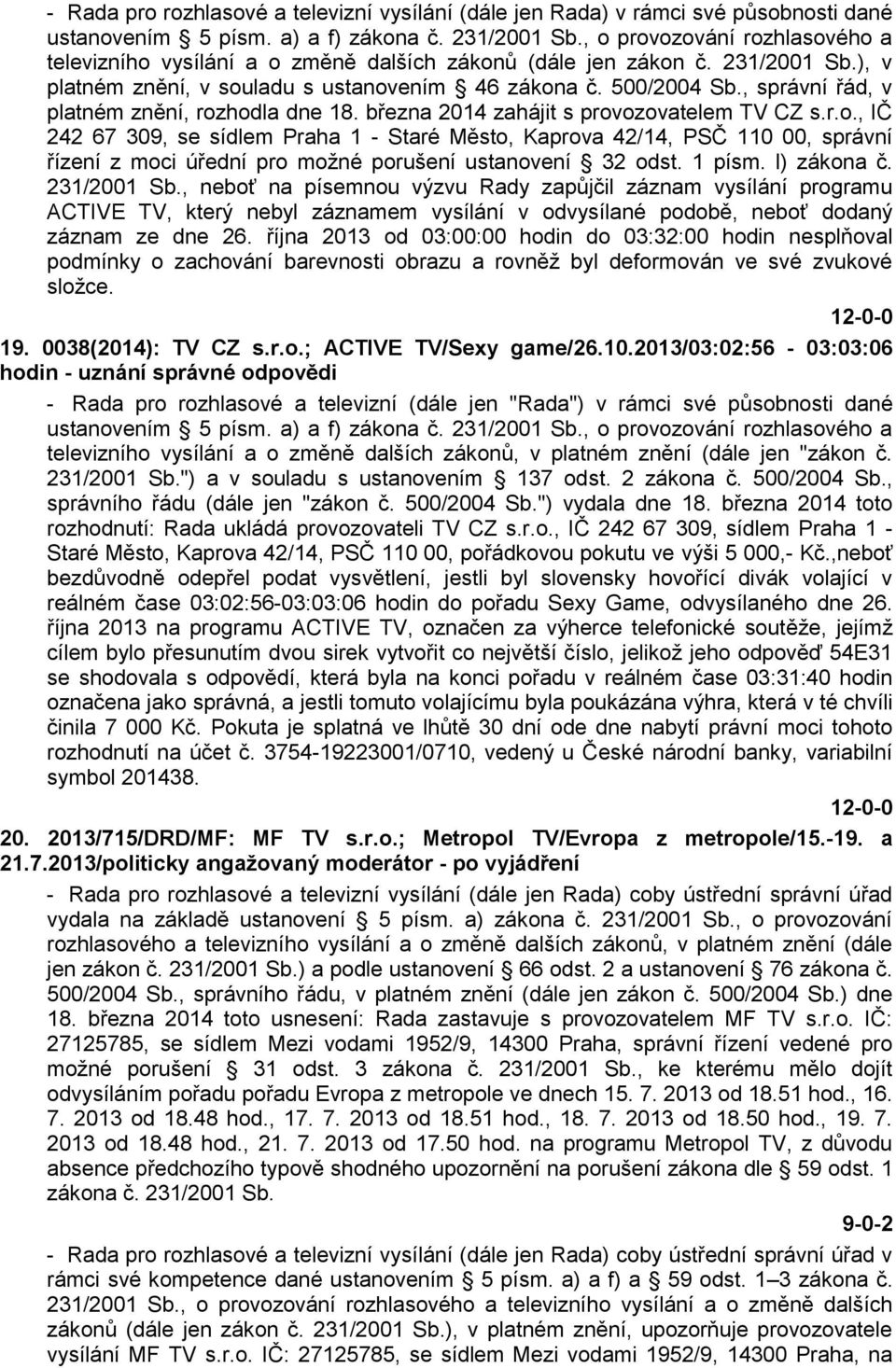 října 2013 od 03:00:00 hodin do 03:32:00 hodin nesplňoval podmínky o zachování barevnosti obrazu a rovněž byl deformován ve své zvukové složce. 19. 0038(2014): TV CZ s.r.o.; ACTIVE TV/Sexy game/26.10.