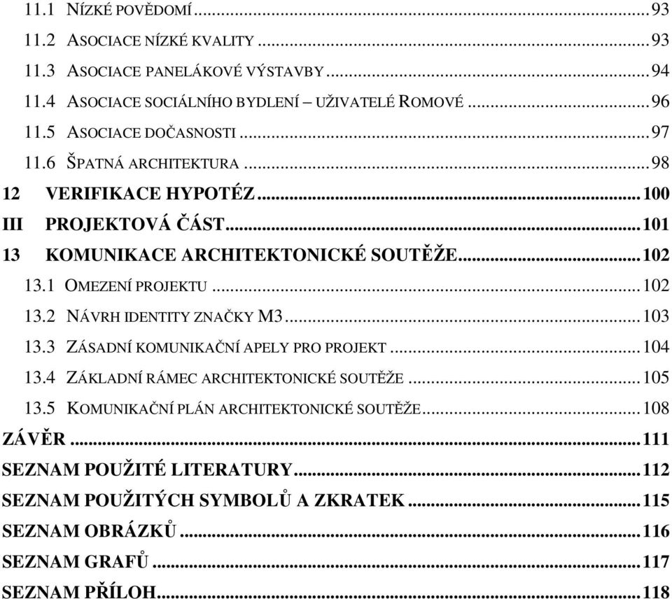 1 OMEZENÍ PROJEKTU...102 13.2 NÁVRH IDENTITY ZNAČKY M3...103 13.3 ZÁSADNÍ KOMUNIKAČNÍ APELY PRO PROJEKT...104 13.4 ZÁKLADNÍ RÁMEC ARCHITEKTONICKÉ SOUTĚŽE...105 13.