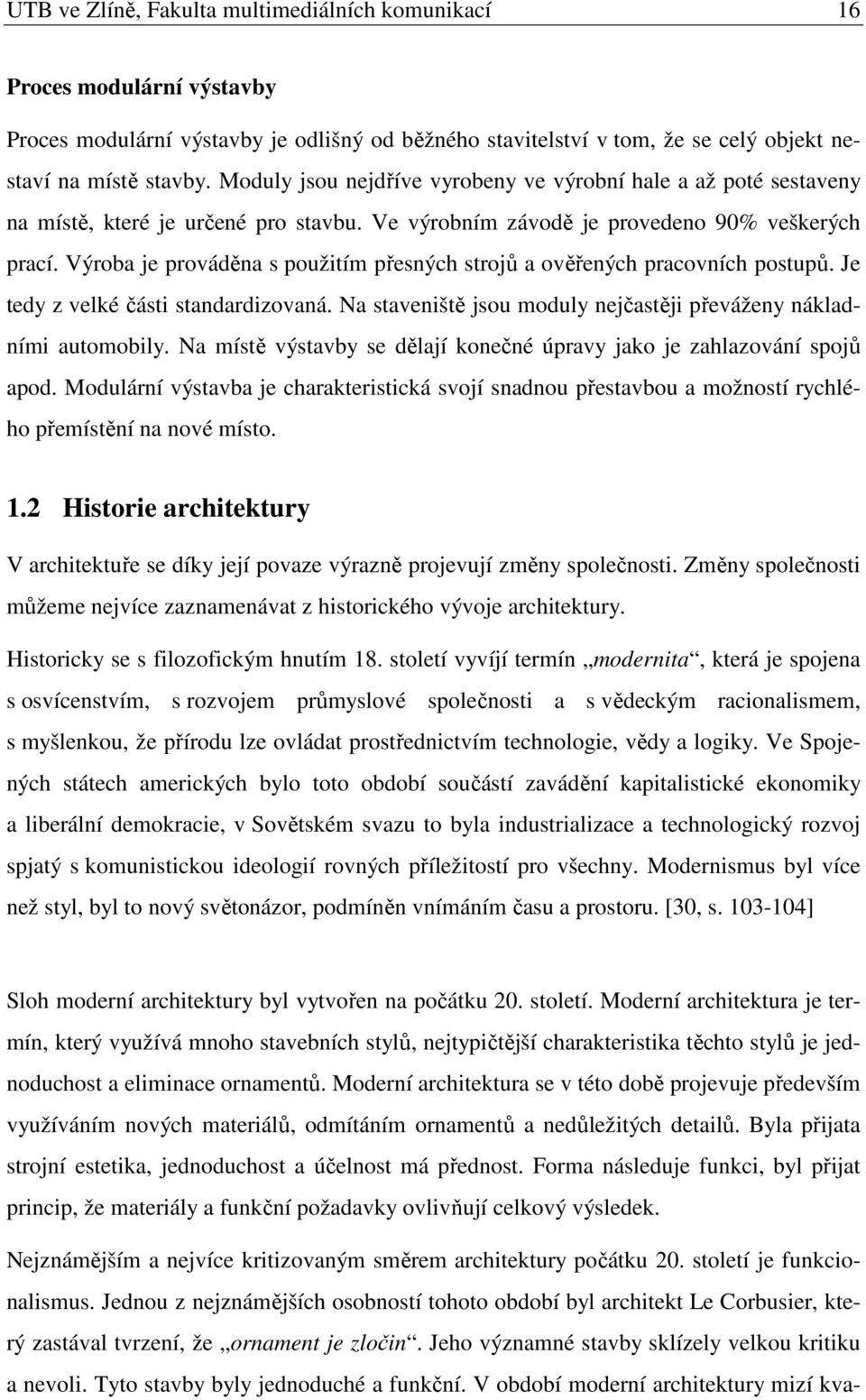 Výroba je prováděna s použitím přesných strojů a ověřených pracovních postupů. Je tedy z velké části standardizovaná. Na staveniště jsou moduly nejčastěji převáženy nákladními automobily.