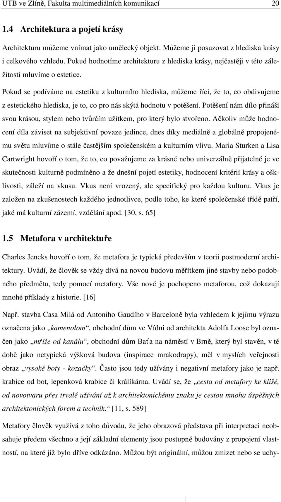 Pokud se podíváme na estetiku z kulturního hlediska, můžeme říci, že to, co obdivujeme z estetického hlediska, je to, co pro nás skýtá hodnotu v potěšení.