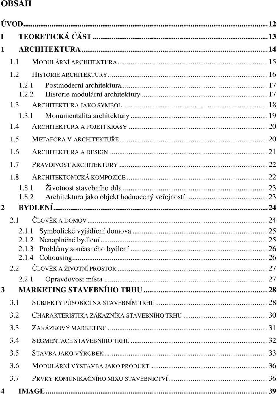 7 PRAVDIVOST ARCHITEKTURY...22 1.8 ARCHITEKTONICKÁ KOMPOZICE...22 1.8.1 Životnost stavebního díla...23 1.8.2 Architektura jako objekt hodnocený veřejností...23 2 BYDLENÍ...24 2.1 ČLOVĚK A DOMOV...24 2.1.1 Symbolické vyjádření domova.