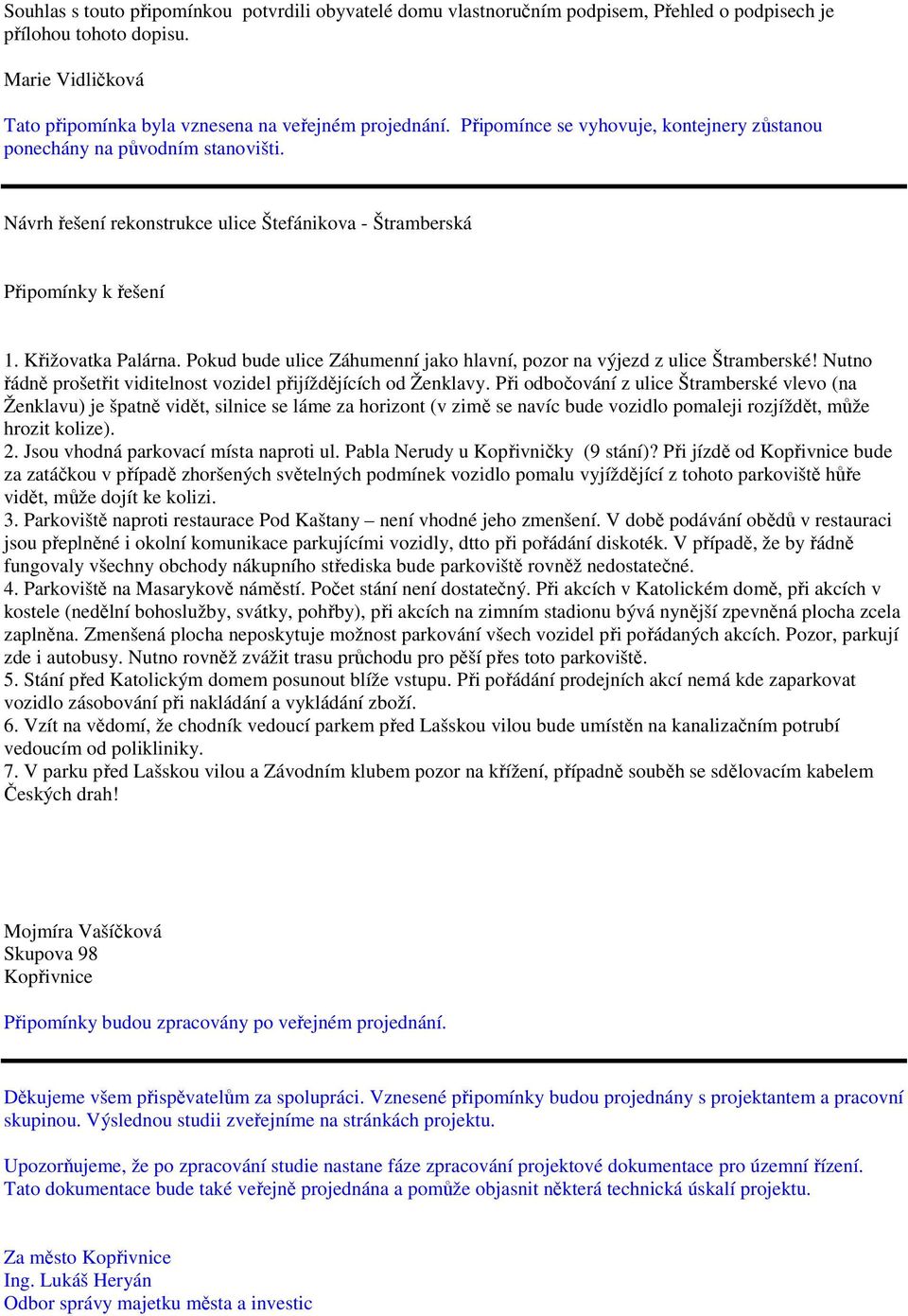 Pokud bude ulice Záhumenní jako hlavní, pozor na výjezd z ulice Štramberské! Nutno řádně prošetřit viditelnost vozidel přijíždějících od Ženklavy.